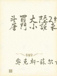 斗罗大陆2绝世唐门小说未删减版