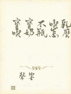 宝宝不吃乳头只吃奶瓶怎么办