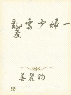 乱云少妇一夜哀羞