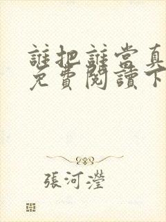 谁把谁当真漫画免费阅读下拉式