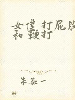 女仆 打屁股 和 鞭打