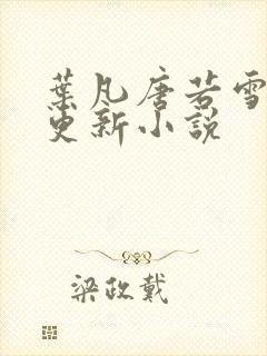 叶凡唐若雪今日更新小说