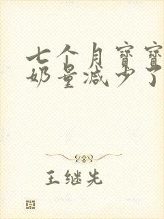 七个月宝宝最近奶量减少了怎么回事?