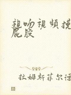 亲吻视频摸胸摸屁股