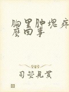 胸里肿块疼是怎么回事