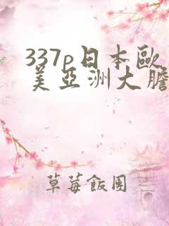 337p日本欧美亚洲大胆色噜噜