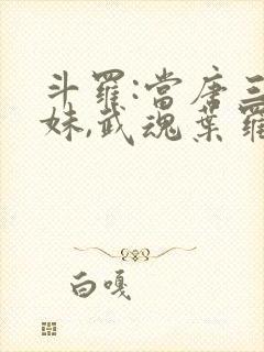 斗罗:当唐三妹妹,武魂叶罗丽的小说