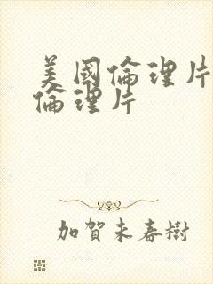 美国伦理片美国伦理片