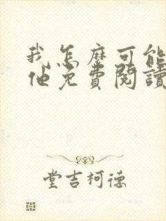 我怎么可能喜欢他免费阅读全文