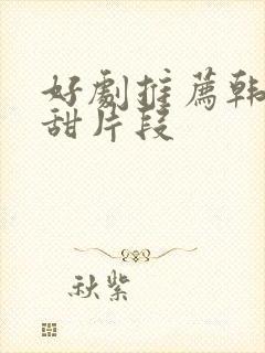 好剧推荐韩剧高甜片段