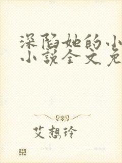 深陷她的小娇软小说全文免费阅读