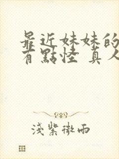 最近妹妹的样子有点怪 真人