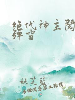 绝代神主阅读无弹窗