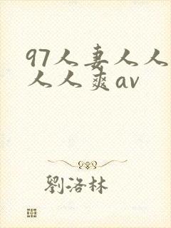 97人妻人人澡人人爽av