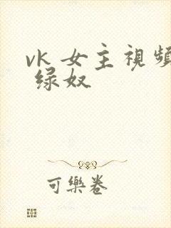 vk 女主视频 绿奴