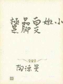 极品白嫩小脚玉足脚交