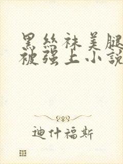 黑丝袜美腿老师被强上小说