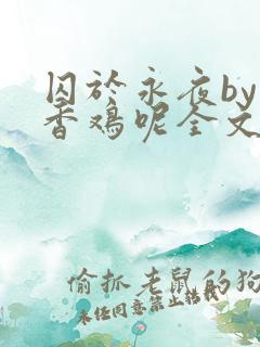 囚于永夜by麦香鸡呢全文免费阅读无删减