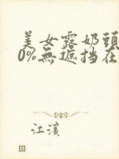 美女露奶头100%无遮挡在线观看