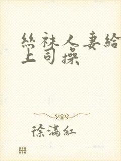 丝袜人妻给黑人上司操