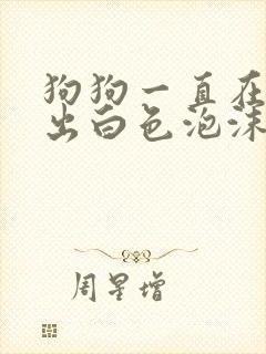 狗狗一直在呕吐出白色泡沫