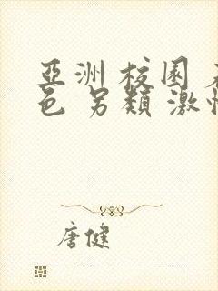 亚洲 校园 春色 另类 激情