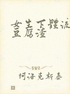 女生下体流出像豆腐渣