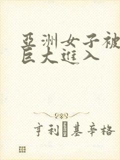 亚洲女子被黑人巨大进入