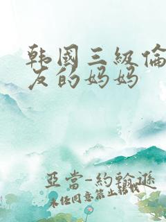韩国三级伦理朋友的妈妈