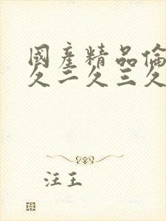 国产精品伦人一久二久三久