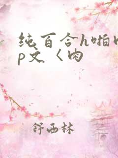 纯百合h啪肉np文〈肉