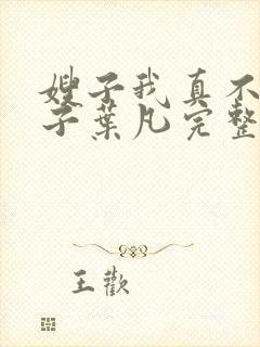 嫂子我真不是傻子叶凡完整版免费