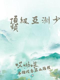 顶级亚洲少妇视频