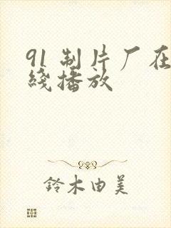 91 制片厂在线播放