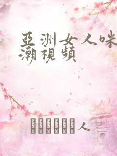 亚洲女人咪咪高潮视频