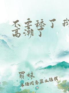 不要舔了 我要高潮了