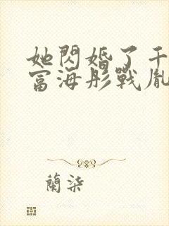 她闪婚了千亿首富海彤战胤免费阅读