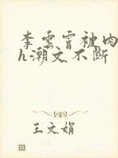 李云霄被肉干高h潮文不断