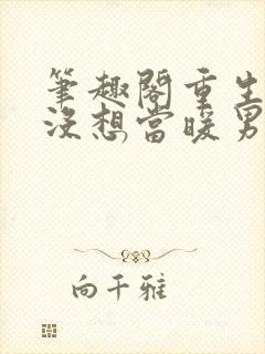 笔趣阁重生我真没想当暖男