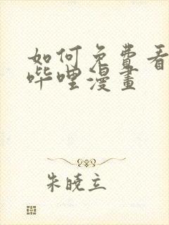 如何免费看哔哩哔哩漫画