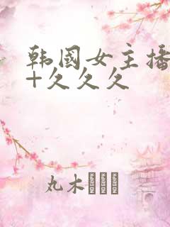 韩国女主播19+久久久