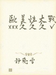 欧美性大战xxxxx久久久√