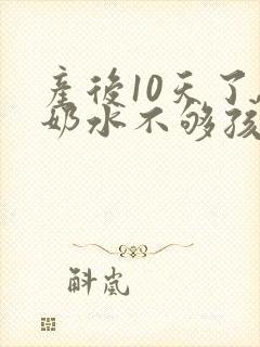 产后10天了,奶水不够孩子吃