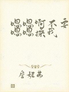 嗯嗯啊不要啊嗯嗯嗯操我