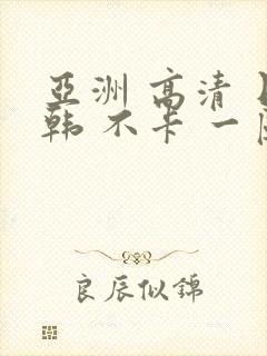 亚洲 高清 日韩 不卡 一区