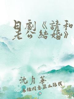 日剧《请和我的老公结婚》热播