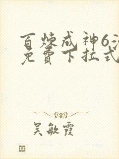 百炼成神6漫画免费下拉式六漫画