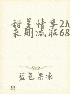 甜美情事2hd未删减版68分钟