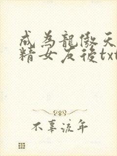 成为龙傲天的作精女友后txt下载