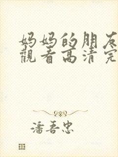 妈妈的朋友在线观看高清完版